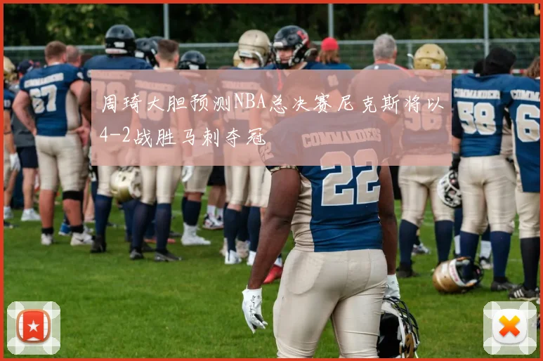 周琦大胆预测NBA总决赛尼克斯将以4-2战胜马刺夺冠