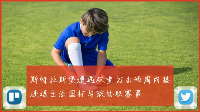 斯特拉斯堡遭遇双重打击两周内接连退出法国杯与欧协联赛事