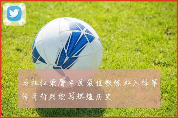 马祖拉荣膺年度最佳教练加入绿军传奇行列续写辉煌历史