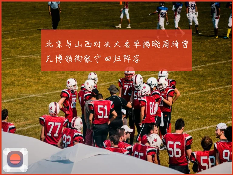 北京与山西对决大名单揭晓周琦曾凡博领衔张宁回归阵容