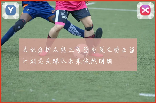 美记分析灰熊三号签与莫兰特去留计划无关球队未来依然明朗