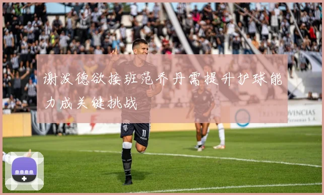 谢泼德欲接班范乔丹需提升护球能力成关键挑战